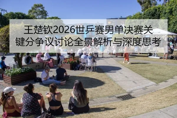 王楚钦2026世乒赛男单决赛关键分争议讨论全景解析与深度思考