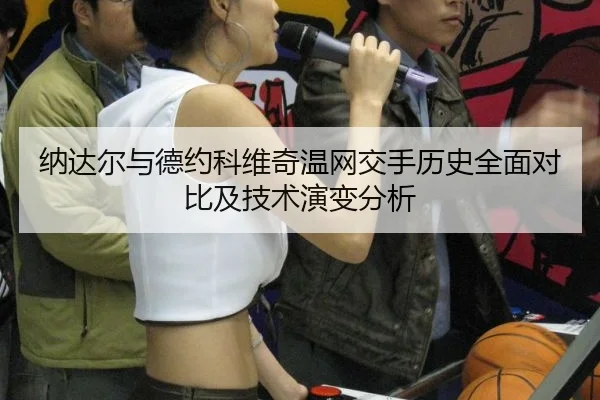 纳达尔与德约科维奇温网交手历史全面对比及技术演变分析